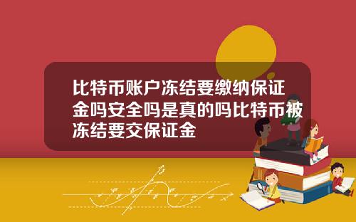 比特币账户冻结要缴纳保证金吗安全吗是真的吗比特币被冻结要交保证金