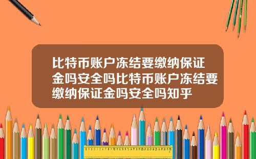 比特币账户冻结要缴纳保证金吗安全吗比特币账户冻结要缴纳保证金吗安全吗知乎