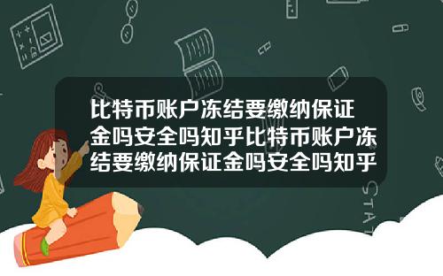 比特币账户冻结要缴纳保证金吗安全吗知乎比特币账户冻结要缴纳保证金吗安全吗知乎文章
