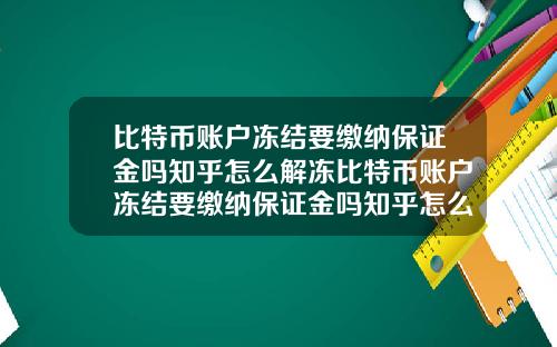 比特币账户冻结要缴纳保证金吗知乎怎么解冻比特币账户冻结要缴纳保证金吗知乎怎么解冻不了