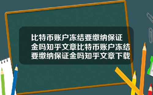 比特币账户冻结要缴纳保证金吗知乎文章比特币账户冻结要缴纳保证金吗知乎文章下载