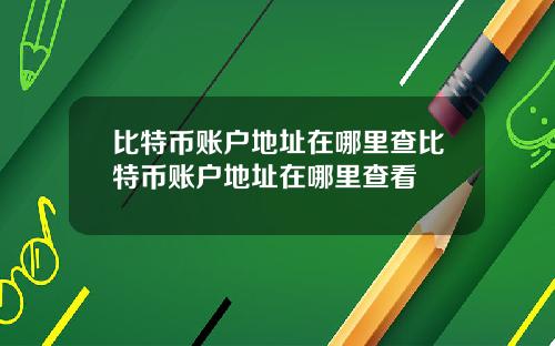 比特币账户地址在哪里查比特币账户地址在哪里查看