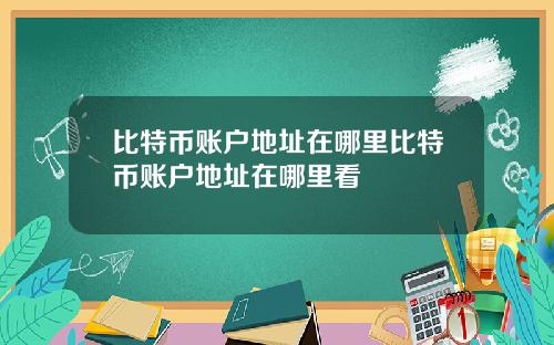 比特币账户地址在哪里比特币账户地址在哪里看