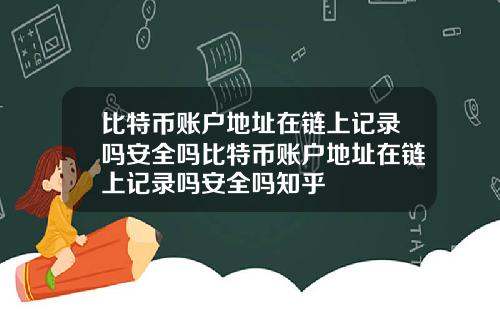 比特币账户地址在链上记录吗安全吗比特币账户地址在链上记录吗安全吗知乎