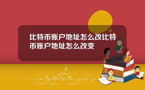 比特币账户地址怎么改比特币账户地址怎么改变