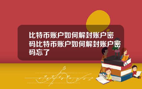 比特币账户如何解封账户密码比特币账户如何解封账户密码忘了