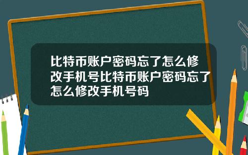比特币账户密码忘了怎么修改手机号比特币账户密码忘了怎么修改手机号码