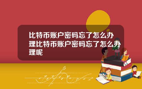 比特币账户密码忘了怎么办理比特币账户密码忘了怎么办理呢