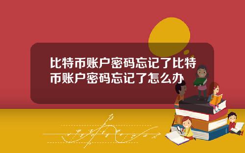 比特币账户密码忘记了比特币账户密码忘记了怎么办