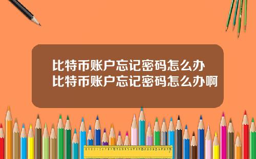 比特币账户忘记密码怎么办比特币账户忘记密码怎么办啊