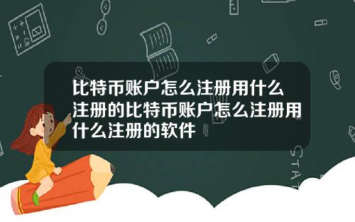 比特币账户怎么注册用什么注册的比特币账户怎么注册用什么注册的软件