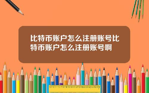 比特币账户怎么注册账号比特币账户怎么注册账号啊