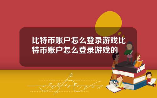 比特币账户怎么登录游戏比特币账户怎么登录游戏的