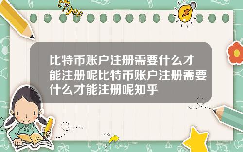 比特币账户注册需要什么才能注册呢比特币账户注册需要什么才能注册呢知乎