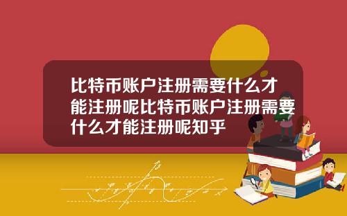 比特币账户注册需要什么才能注册呢比特币账户注册需要什么才能注册呢知乎