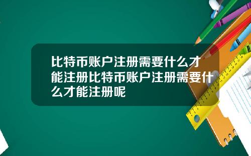 比特币账户注册需要什么才能注册比特币账户注册需要什么才能注册呢
