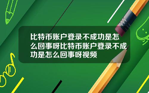 比特币账户登录不成功是怎么回事呀比特币账户登录不成功是怎么回事呀视频