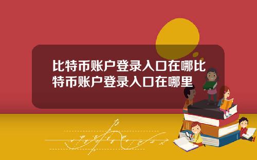 比特币账户登录入口在哪比特币账户登录入口在哪里