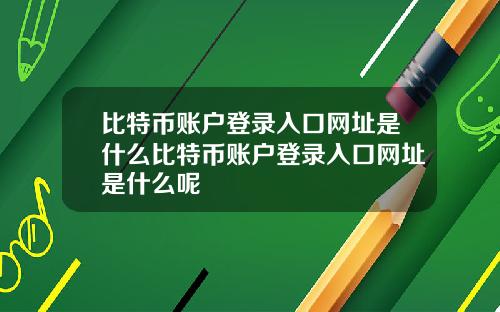 比特币账户登录入口网址是什么比特币账户登录入口网址是什么呢