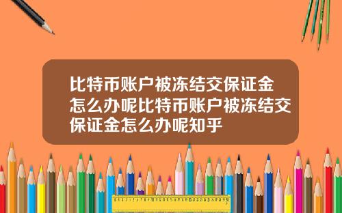 比特币账户被冻结交保证金怎么办呢比特币账户被冻结交保证金怎么办呢知乎