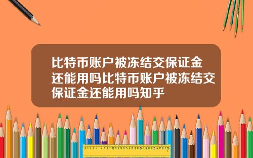 比特币账户被冻结交保证金还能用吗比特币账户被冻结交保证金还能用吗知乎