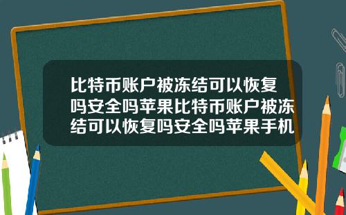 比特币账户被冻结可以恢复吗安全吗苹果比特币账户被冻结可以恢复吗安全吗苹果手机