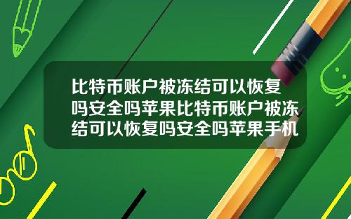 比特币账户被冻结可以恢复吗安全吗苹果比特币账户被冻结可以恢复吗安全吗苹果手机
