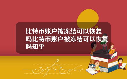 比特币账户被冻结可以恢复吗比特币账户被冻结可以恢复吗知乎