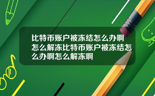 比特币账户被冻结怎么办啊怎么解冻比特币账户被冻结怎么办啊怎么解冻啊