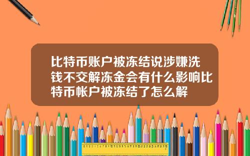 比特币账户被冻结说涉嫌洗钱不交解冻金会有什么影响比特币帐户被冻结了怎么解