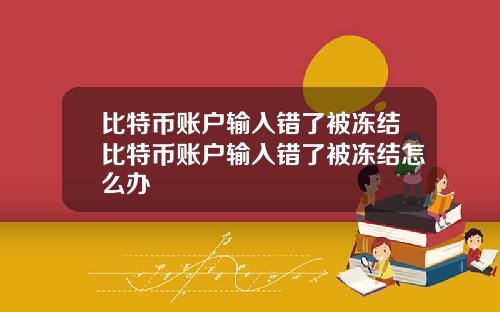 比特币账户输入错了被冻结比特币账户输入错了被冻结怎么办