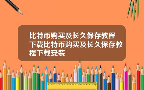 比特币购买及长久保存教程下载比特币购买及长久保存教程下载安装