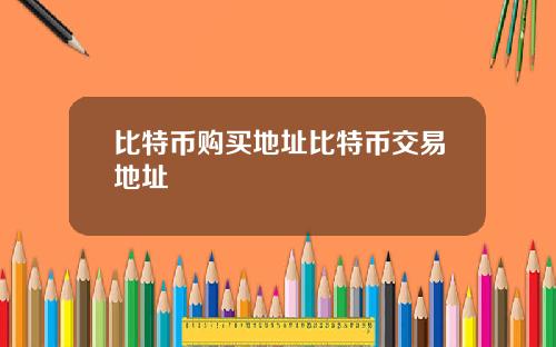 比特币购买地址比特币交易地址