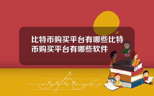 比特币购买平台有哪些比特币购买平台有哪些软件