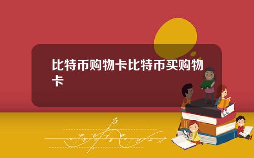 比特币购物卡比特币买购物卡