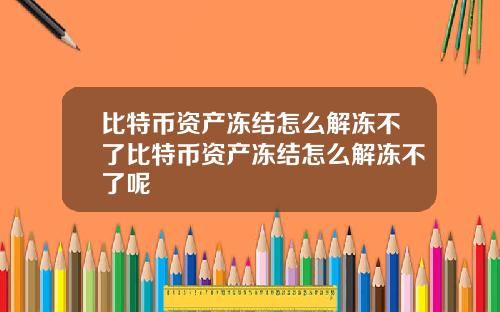 比特币资产冻结怎么解冻不了比特币资产冻结怎么解冻不了呢