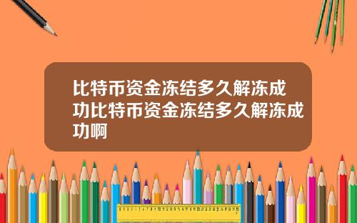 比特币资金冻结多久解冻成功比特币资金冻结多久解冻成功啊