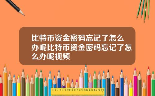 比特币资金密码忘记了怎么办呢比特币资金密码忘记了怎么办呢视频