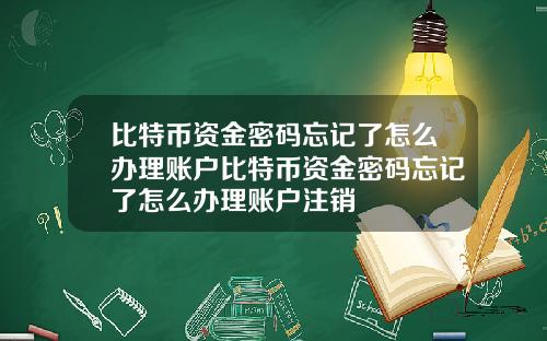 比特币资金密码忘记了怎么办理账户比特币资金密码忘记了怎么办理账户注销