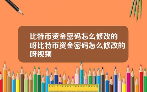 比特币资金密码怎么修改的呀比特币资金密码怎么修改的呀视频
