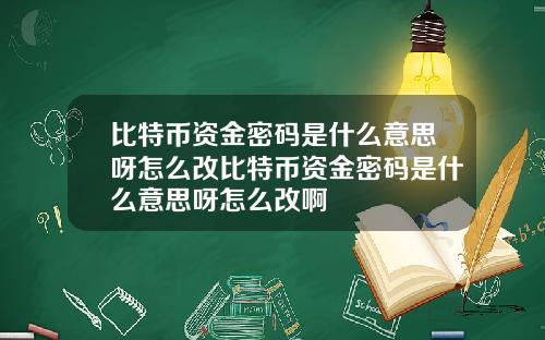 比特币资金密码是什么意思呀怎么改比特币资金密码是什么意思呀怎么改啊