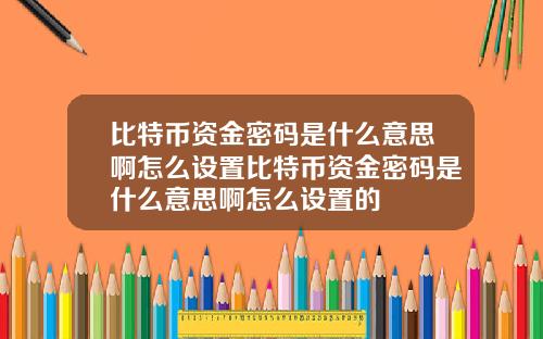 比特币资金密码是什么意思啊怎么设置比特币资金密码是什么意思啊怎么设置的
