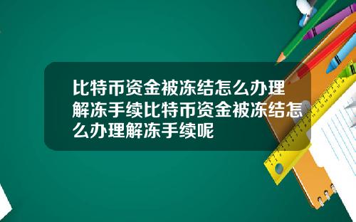 比特币资金被冻结怎么办理解冻手续比特币资金被冻结怎么办理解冻手续呢