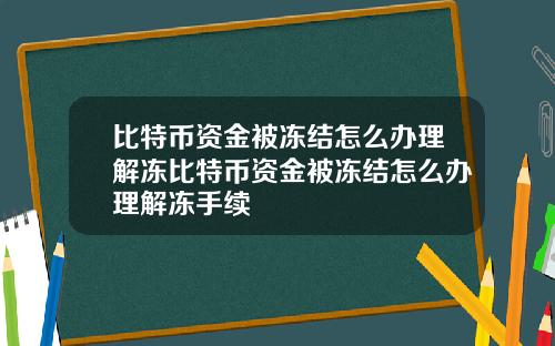 比特币资金被冻结怎么办理解冻比特币资金被冻结怎么办理解冻手续