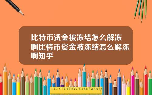 比特币资金被冻结怎么解冻啊比特币资金被冻结怎么解冻啊知乎