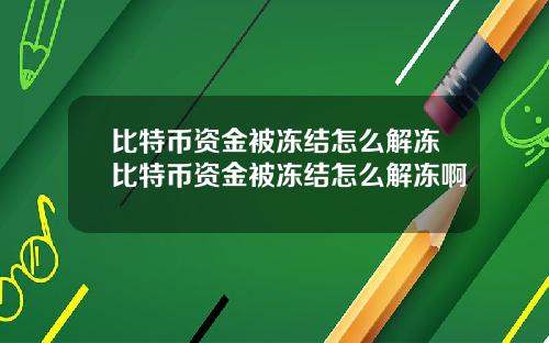 比特币资金被冻结怎么解冻比特币资金被冻结怎么解冻啊
