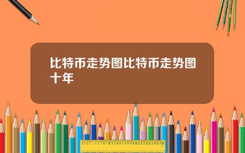 比特币走势图比特币走势图十年
