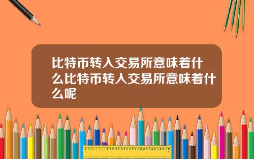 比特币转入交易所意味着什么比特币转入交易所意味着什么呢