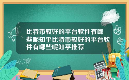 比特币较好的平台软件有哪些呢知乎比特币较好的平台软件有哪些呢知乎推荐
