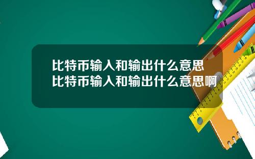 比特币输入和输出什么意思比特币输入和输出什么意思啊